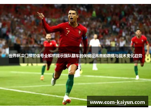 世界杯冷门预警信号全解析揭示强队翻车的关键征兆赛前数据与战术变化趋势