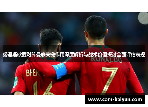 努涅斯欧冠对阵曼联关键作用深度解析与战术价值探讨全面评估表现
