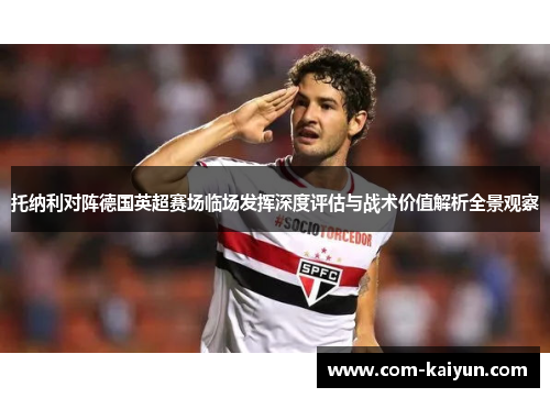 托纳利对阵德国英超赛场临场发挥深度评估与战术价值解析全景观察 托纳利对阵德国英超赛场临场发挥深度评估与战术价值解析全景观察