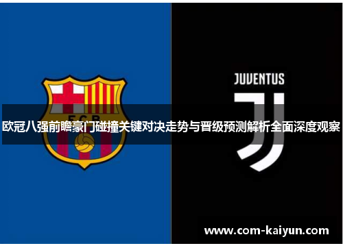 欧冠八强前瞻豪门碰撞关键对决走势与晋级预测解析全面深度观察 欧冠八强前瞻豪门碰撞关键对决走势与晋级预测解析全面深度观察