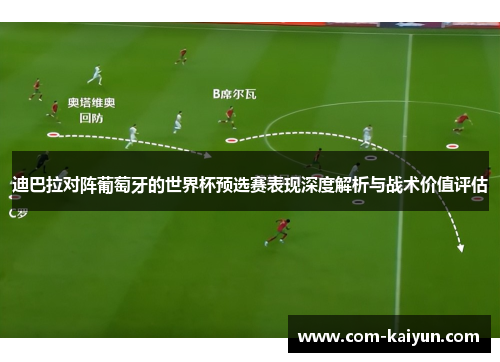 迪巴拉对阵葡萄牙的世界杯预选赛表现深度解析与战术价值评估 迪巴拉对阵葡萄牙的世界杯预选赛表现深度解析与战术价值评估