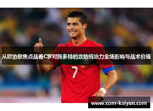 从欧协联焦点战看C罗对阵多特的攻防统治力全场影响与战术价值