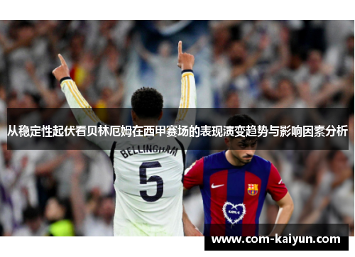 从稳定性起伏看贝林厄姆在西甲赛场的表现演变趋势与影响因素分析 从稳定性起伏看贝林厄姆在西甲赛场的表现演变趋势与影响因素分析