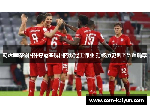 勒沃库森德国杯夺冠实现国内双冠王伟业 打破历史创下辉煌篇章 勒沃库森德国杯夺冠实现国内双冠王伟业 打破历史创下辉煌篇章
