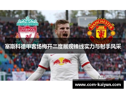 塞斯科德甲客场梅开二度展现锋线实力与射手风采 塞斯科德甲客场梅开二度展现锋线实力与射手风采