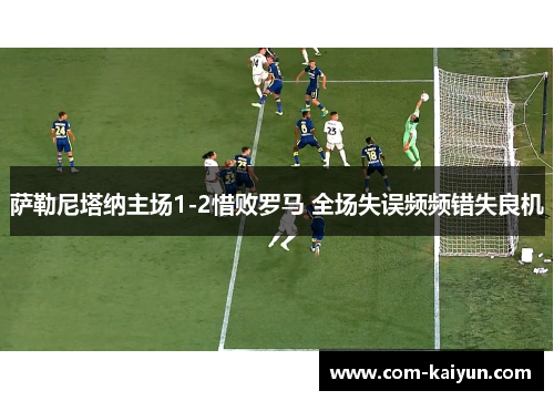 萨勒尼塔纳主场1-2惜败罗马 全场失误频频错失良机 萨勒尼塔纳主场1-2惜败罗马 全场失误频频错失良机