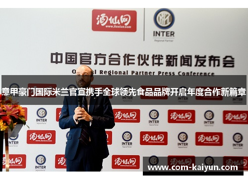 意甲豪门国际米兰官宣携手全球领先食品品牌开启年度合作新篇章 意甲豪门国际米兰官宣携手全球领先食品品牌开启年度合作新篇章